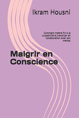 Maigrir en Conscience: Comment mettre fin à la culpabilité et travailler en collaboration avec son mental