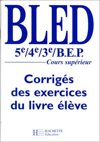 Bled 5e, 4e, 3e, BEP : cours supérieur : corrigés des exercices du livre de l'élève