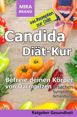 Candida Diät-Kur: Befreie deinen Körper von Darmpilzen! Ursachen - Symptome - Behandlung: Inkl. Rezepten