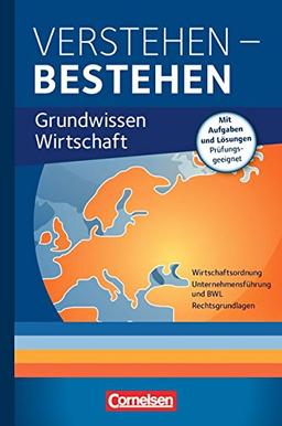 Verstehen - Bestehen: Grundwissen Wirtschaft: Wirtschaftsordnung, Unternehmensführung und BWL, Rechtsgrundlagen. Fachbuch mit Aufgaben und Lösungen. Prüfungsgeeignet