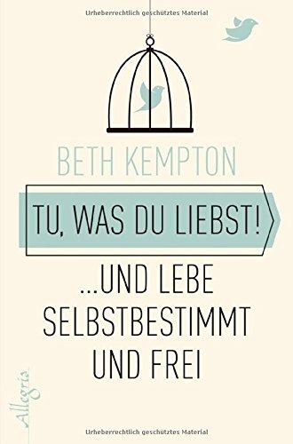 Tu, was du liebst!: ... und lebe selbstbestimmt und frei