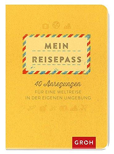 Mein Reisepass: 40 Anregungen für eine Weltreise in der eigenen Umgebung (GROH Eintragbücher)