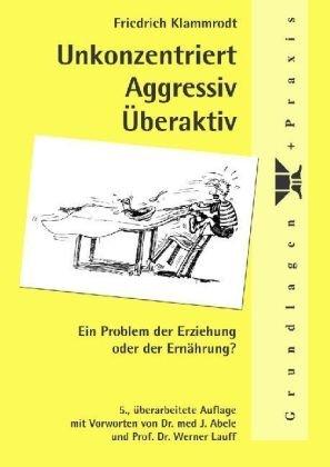 Unkonzentriert, Aggressiv, Überaktiv: Ein Problem der Erziehung oder der Ernährung?. Mit praktischen Ratschlägen für Eltern, Lehrer und Erzieher