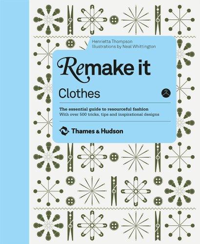 Remake it Clothes: the essential guide to resourceful fashion : with over 500 tricks, tips and inspirational designs