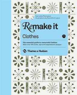 Remake it Clothes: the essential guide to resourceful fashion : with over 500 tricks, tips and inspirational designs