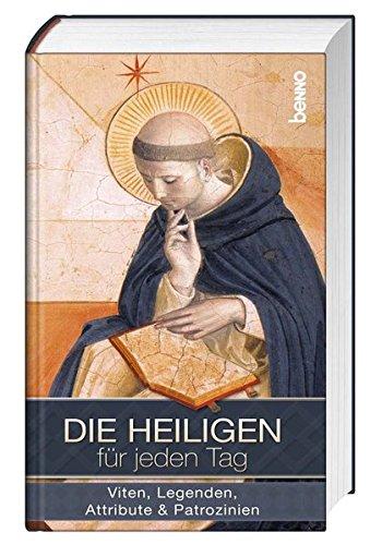 Die Heiligen für jeden Tag: Viten, Legenden, Attribute & Patrozinien