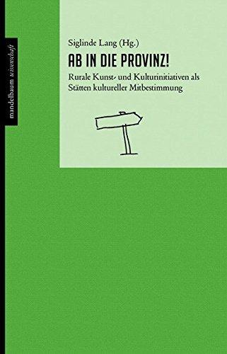 Ab in die Provinz!: Rurale Kunst- und Kulturinitiativen als Stätten kultureller Mitbestimmung