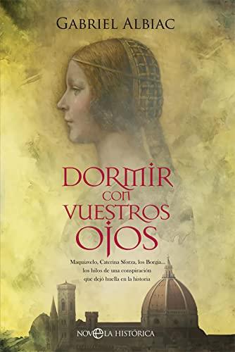 Dormir con vuestros ojos: Maquiavelo, Caterina Sforza, los Borgia… los hilos de una conspiración que dejó huella en la historia