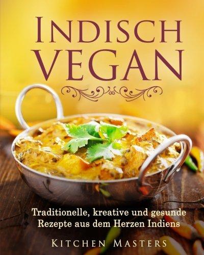 Indisch Vegan: Traditionelle, kreative und gesunde Rezepte aus dem Herzen Indiens