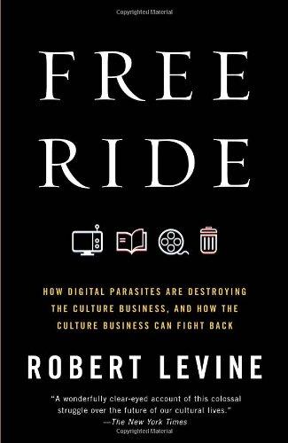 Free Ride: How Digital Parasites Are Destroying the Culture Business, and How the Culture Business Can Fight Back