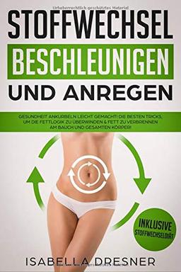 Stoffwechsel beschleunigen & anregen: Gesundheit ankurbeln leicht gemacht! Die besten Tricks um die Fettlogik zu überwinden & Fett zu verbrennen am Bauch und gesamten Körper! Inkl Stoffwechseldiät