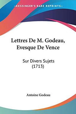 Lettres De M. Godeau, Evesque De Vence: Sur Divers Sujets (1713)