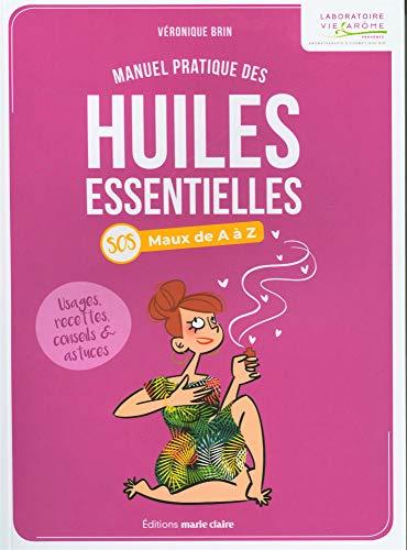 Manuel pratique des huiles essentielles : SOS maux de A à Z : usages, recettes, conseils & astuces