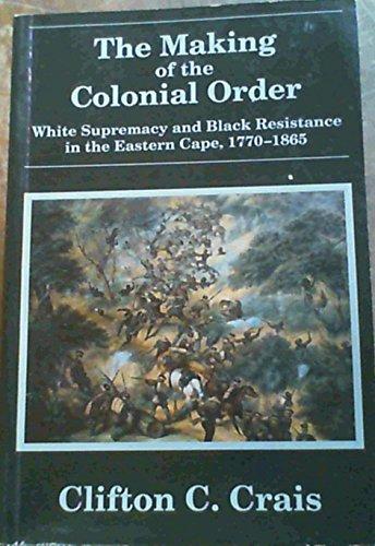 The Making of the Colonial Order: White Supremacy and Black Resistance in the Eastern Cape, 1770-1865