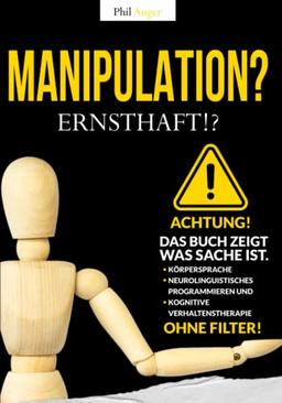 MANIPULATION? Ernsthaft!?: ACHTUNG! Das Buch zeigt, was Sache ist! Körpersprache, neurolinguistisches Programmieren und kognitive Verhaltenstherapie OHNE FILTER!