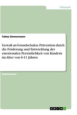 Gewalt an Grundschulen. Prävention durch die Förderung und Entwicklung der emotionalen Persönlichkeit von Kindern im Alter von 6-11 Jahren