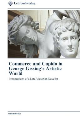 Commerce and Cupido in George Gissing's Artistic World: Provocations of a Late-Victorian Novelist