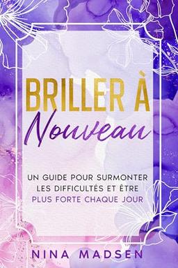 Briller de nouveau: Un guide pour surmonter les difficultés et être plus forte chaque jour