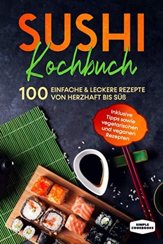 Sushi Kochbuch: 100 einfache & leckere Rezepte von herzhaft bis süß - Inklusive Tipps sowie vegetarischen und veganen Rezepten