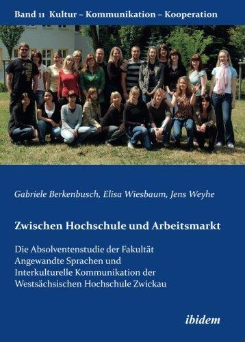 Zwischen Hochschule und Arbeitsmarkt: Die Absolventenstudie der Fakultät Angewandte Sprachen und Interkulturelle Kommunikation der Westsächsischen ... (Kultur - Kommunikation - Kooperation)