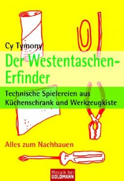 Der Westentaschen-Erfinder: Technische Spielereien aus Küchenschrank und Werkzeugkiste