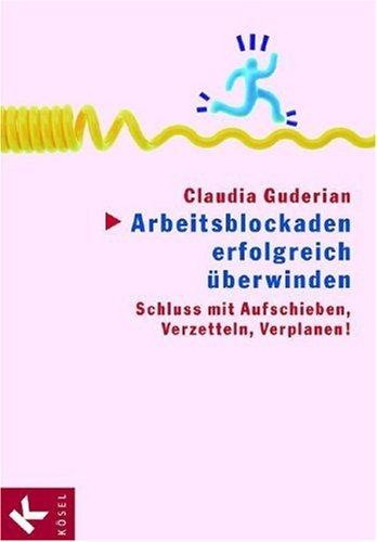 Arbeitsblockaden erfolgreich überwinden. Schluss mit Aufschieben, Verzetteln, Verplanen!