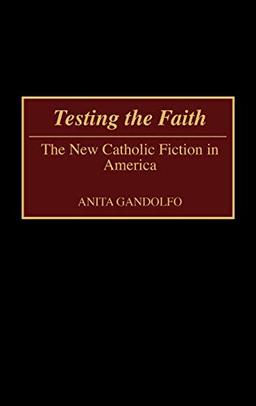 Testing the Faith: The New Catholic Fiction in America (Contributions to American Studies, Band 100)