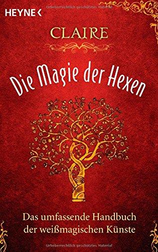 Die Magie der Hexen: Das umfassende Handbuch der weißmagischen Künste