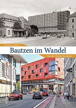 Bautzen im Wandel. 55 Bildpaare dokumentieren den rasanten Wandel der Stadt von der Wende bis heute und laden zum Erinnern und Vergleichen ein (Sutton Zeitsprünge)