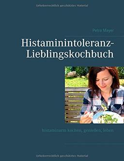 Histaminintoleranz-Lieblingskochbuch: Histaminarm kochen, genießen, leben