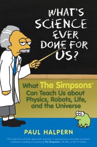 What's Science Ever Done for Us?: What the Simpsons Can Teach Us About Physics, Robots, Life, and the Universe