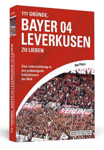 111 Gründe, Bayer 04 Leverkusen zu lieben: Eine Liebeserklärung an den großartigsten Fußballverein der Welt