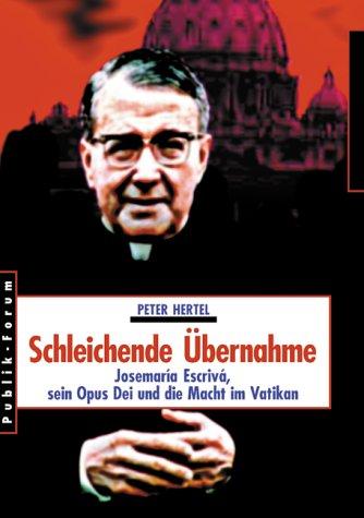 Schleichende Übernahme. Josemaría Escrivá, sein Opus Dei und die Macht im Vatikan