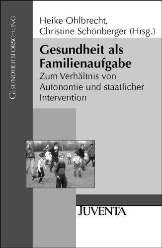 Gesundheit als Familienaufgabe: Zum Verhältnis von Autonomie und staatlicher Intervention (Gesundheitsforschung)