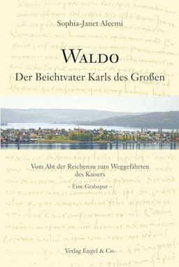 Waldo: Der Beichtvater Karls des Großen Vom Abt der Reichenau zum Weggefährten des Kaisers – Eine Gralsspur –