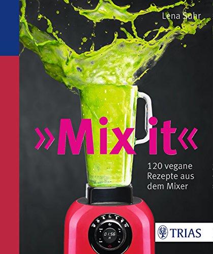 Mix it!: 120 vegane Rezepte aus dem Mixer