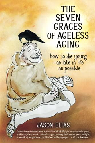 The Seven Graces of Ageless Aging: How To Die Young as Late in Life as Possible