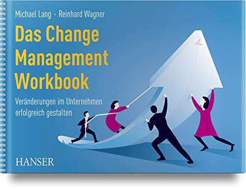 Das Change Management Workbook: Veränderungen im Unternehmen erfolgreich gestalten