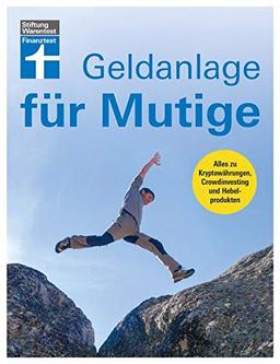 Geldanlage für Mutige - Alles zu Kryptowährungen, Crowdinvesting und Hebelprodukten – Umfassender Überblick zu Chancen und Risiken