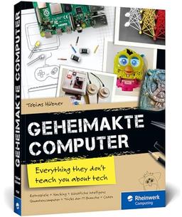 Geheimakte Computer: Alles, was du in der Schule nicht über Computer lernst – Maker-Projekte, Code-Challenges, Hacking, künstliche Intelligenz u. v. m.