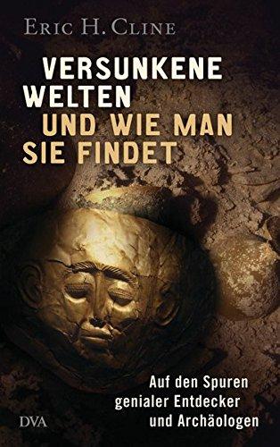 Versunkene Welten und wie man sie findet: Auf den Spuren genialer Entdecker und Archäologen