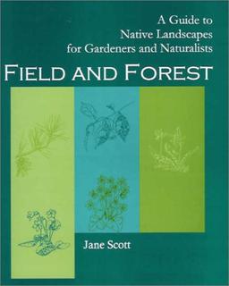 Field and Forest: A Guide to Native Landscapes for Gardeners and Naturalists