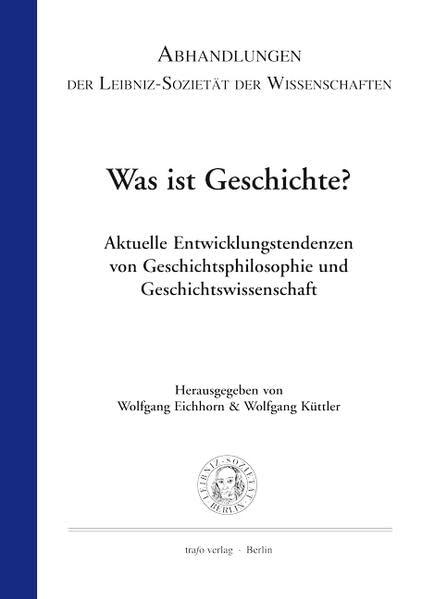 Was ist Geschichte? – Aktuelle Entwicklungstendenzen in Geschichtsphilosophie und Geschichtswissenschaft (Abhandlungen der Leibniz-Sozietät)