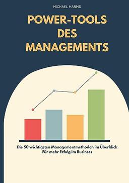 Die Power-Tools des Managements: 50 Managementmethoden für mehr Erfolg im Business