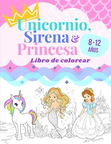 Unicornio, Sirena & Princesa: Colorea las aventuras mágicas de este divertido y adorable libro de colorear para niños y niñas de 8 a 12 años.