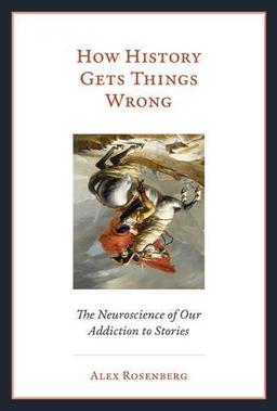 How History Gets Things Wrong: The Neuroscience of our Addiction to Stories (Mit Press)