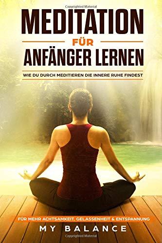 Meditation für Anfänger lernen: Wie du durch meditieren die innere Ruhe findest. Für mehr Achtsamkeit, Gelassenheit & Entspannung Inkl Achtsamkeitsmeditation. Glücklich sein & Positives Denken stärken