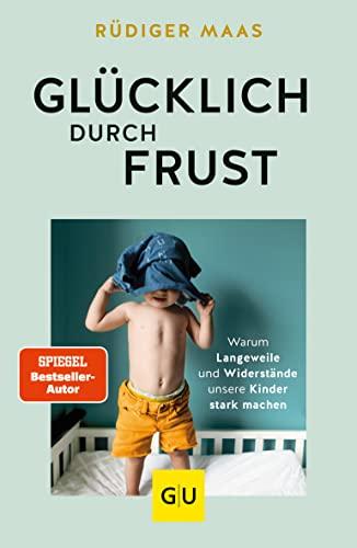 Glücklich durch Frust: Warum Langeweile und Widerstände unsere Kinder stark machen (GU Einzeltitel Partnerschaft & Familie)