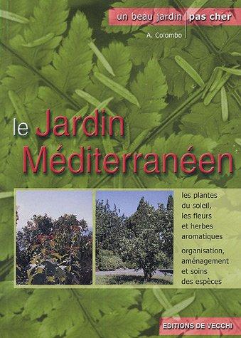 Le jardin méditerranéen : les plantes du soleil, les fleurs et herbes aromatiques, organisation, aménagement et soins des espèces