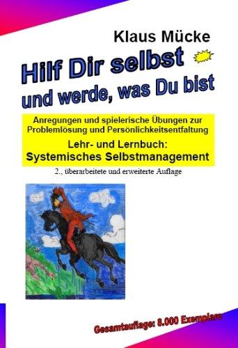 Hilf Dir selbst und werde, was Du bist: Anregungen und spielerische Übungen zur Problemlösung und Persönlichkeitsentfaltung Lehr- und Lernbuch: Systemisches Selbstmanagement